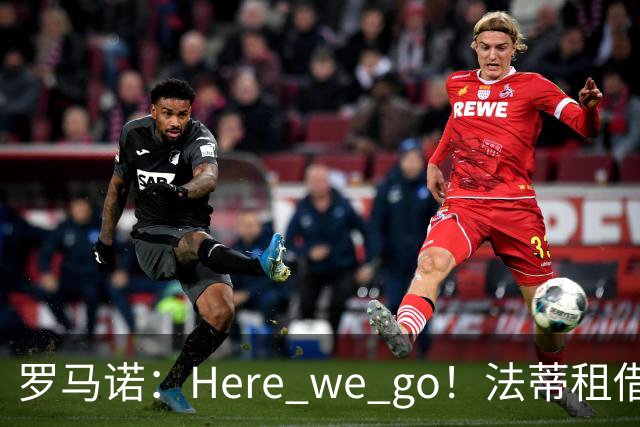 罗马诺：Here we go！法蒂租借加盟布莱顿一年